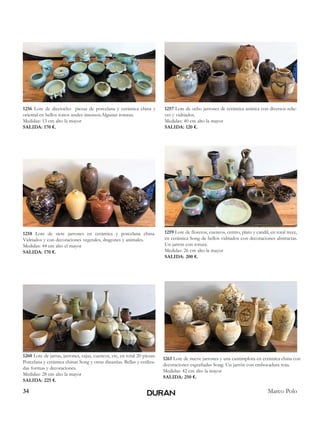 34 Marco Polo
1256 Lote de dieciocho piezas de porcelana y cerámica china y
oriental en bellos tonos azules intensos.Algunas roturas.
Medidas: 13 cm alto la mayor
SALIDA: 170 €.
1257 Lote de ocho jarrones de cerámica asiática con diversos relie-
ves y vidriados.
Medidas: 40 cm alto la mayor
SALIDA: 120 €.
1258 Lote de siete jarrones en cerámica y porcelana china.
Vidriados y con decoraciones vegetales, dragones y animales.
Medidas: 44 cm alto el mayor
SALIDA: 170 €.
1259 Lote de floreros, cuencos, centro, plato y candil, en total trece,
en cerámica Song de bellos vidriados con decoraciones abstractas.
Un jarrón con rotura.
Medidas: 26 cm alto la mayor
SALIDA: 200 €.
1260 Lote de jarras, jarrones, cajas, cuencos, etc, en total 20 piezas.
Porcelana y cerámica chinas Song y otras dinastías. Bellas y estiliza-
das formas y decoraciones.
Medidas: 28 cm alto la mayor
SALIDA: 225 €.
1261 Lote de nueve jarrones y una cantimplora en cerámica china con
decoraciones esgrafiadas Song. Un jarrón con embocadura rota.
Medidas: 42 cm alto la mayor
SALIDA: 250 €.
 