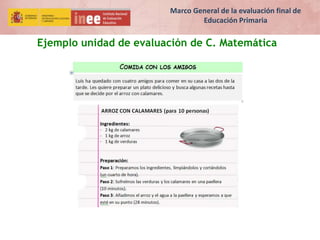 Ejemplo unidad de evaluación de C. Matemática
Marco General de la evaluación final de
Educación Primaria
 