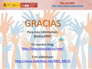 Para más información:
@educaINEE
En nuestro blog:
http://blog.educalab.es/inee/
Y en slideshare:
http://www.slideshare.net/INEE_MECD
GRACIAS
Web del INEE.
http://www.mecd.gob.es/inee
 