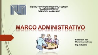 INSTITUTO UNIVERSITARIO POLITÉCNICO
“SANTIAGO MARIÑO”
EXTENCION MARACAIBO
Elaborado por:
María Betania Pérez
Ing. Industrial
 