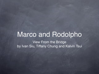 Marco and Rodolpho
          View From the Bridge
by Ivan Siu, Tiffany Chung and Kalvin Tsui
 