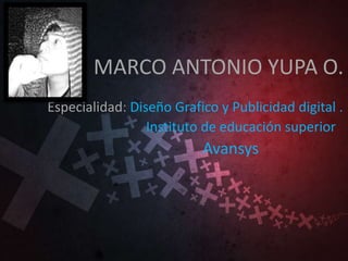 MARCO ANTONIO YUPA O.
Especialidad: Diseño Grafico y Publicidad digital .
Instituto de educación superior
Avansys
 