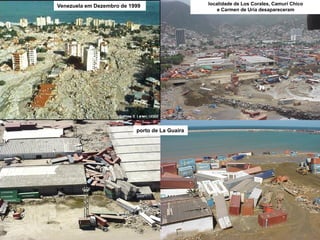 Venezuela em Dezembro de 1999
porto de La Guaira
localidade de Los Corales, Camuri Chico
e Carmen de Uria desapareceram
 
