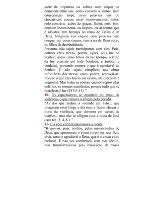 sorte de impureza ou cobiça nem sequer se
nomeiem entre vós, como convém a santos; nem
conversação torpe, nem palavras vãs ou
chocarrices, cousas essas inconvenientes; antes,
pelo contrário, ações de graças. Sabei, pois, isto:
nenhum incontinente, ou impuro, ou avarento, que
é idólatra, tem herança no reino de Cristo e de
Deus. Ninguém vos engane com palavras vãs;
porque, por essas cousas, vem a ira de Deus sobre
os filhos da desobediência.
Portanto, não sejais participantes com eles. Pois,
outrora éreis trevas, porém, agora, sois luz no
Senhor; andai como filhos da luz (porque o fruto
da luz consiste em toda bondade, e justiça, e
verdade), provando sempre o que é agradável ao
Senhor. E não sejais cúmplices nas obras
infrutíferas das trevas; antes, porém, reprovai-as.
Porque o que eles fazem em oculto, até o dizê-lo é
vergonha. Mas todas as cousas, quando reprovadas
pela luz, se tornam manifestas; porque tudo que se
manifesta é luz (Ef 5:3-13). ”
10- Os espectadores se assentam no trono da
violência, o que remove a aflição pelo pecado.
“Ai dos que andam à vontade em Sião... que
imaginam estar longe o dia mau e fazem chegar o
trono da violência; que dormem em camas de
marfim... mas não se afligem com a ruína de José
(Am 6:1, 3, 4, 6 ). ”
11- Ela com certeza não renova a mente.
“Rogo-vos, pois, irmãos, pelas misericórdias de
Deus, que apresenteis o vosso corpo por sacrifício
vivo, santo e agradável a Deus, que é o vosso culto
racional. E não vos conformeis com este século,
mas transformai-vos pela renovação da vossa
 