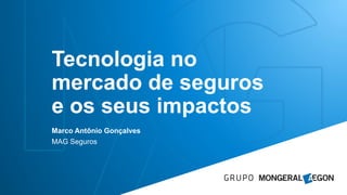Marco Antônio Gonçalves
MAG Seguros
Tecnologia no
mercado de seguros
e os seus impactos
 