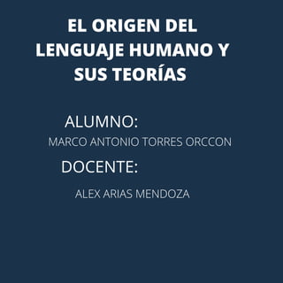 EL ORIGEN DEL
LENGUAJE HUMANO Y
SUS TEORÍAS
ALUMNO:
DOCENTE:
MARCO ANTONIO TORRES ORCCON
ALEX ARIAS MENDOZA
 
