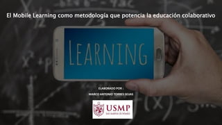 El Mobile Learning como metodología que potencia la educación colaborativo
ELABORADO POR :
MARCO ANTONIO TORRES SEIJAS
 