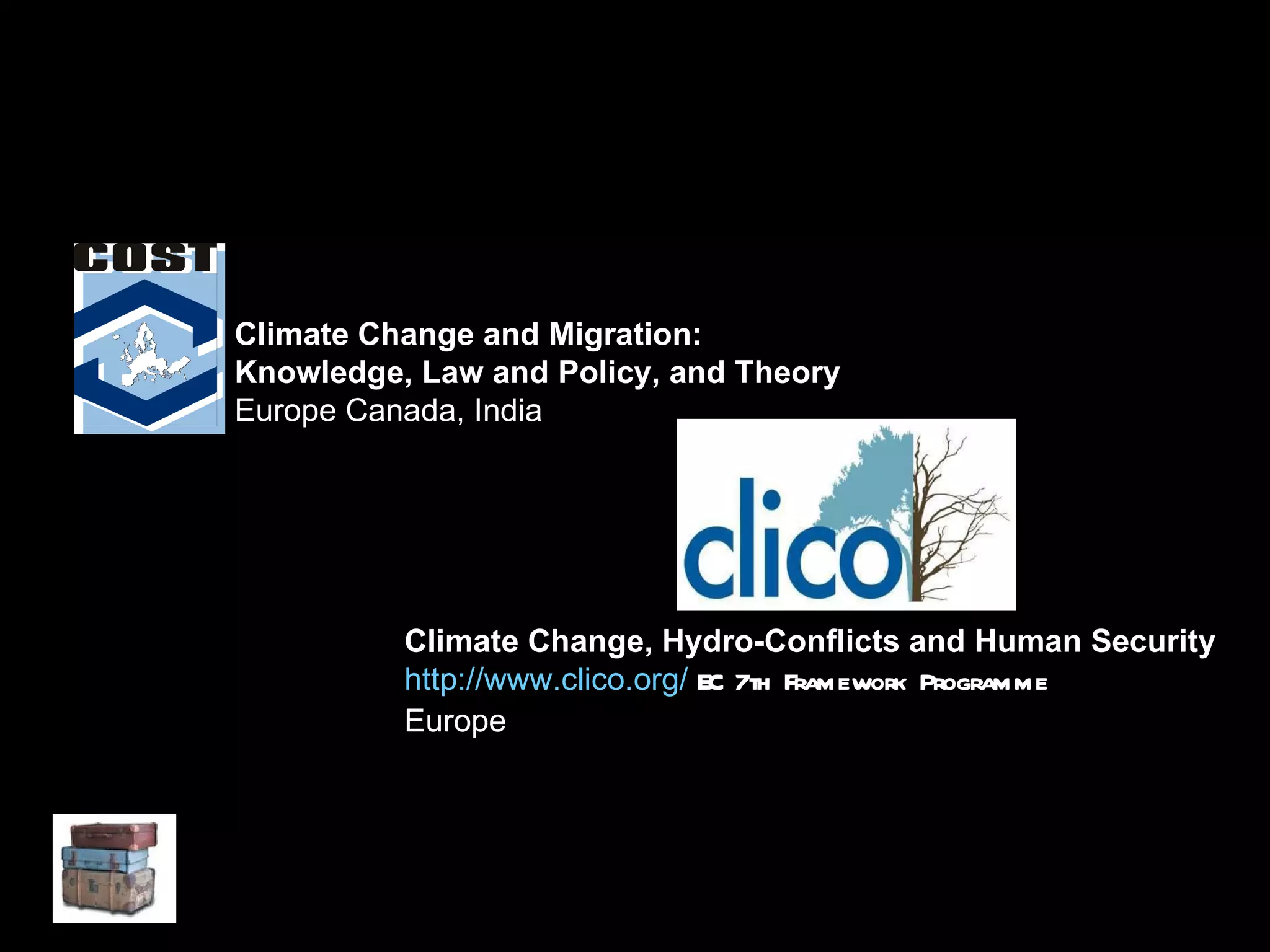 Climate Change and Migration:  Knowledge, Law and Policy, and Theory Europe Canada, India Climate Change, Hydro-Conflicts and Human Security  http://www.clico.org/   EC 7th Framework Programme Europe   