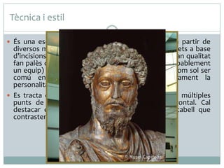 Tècnica i estil
 És una escultura realitzada en bronze, fabricada a partir de

diversos motlles soldats i completada amb detalls fets a base
d’incisions o batuts. L’excel·lent factura i la seva gran qualitat
fan palès que fou el treball d’un artista (de fet, probablement
un equip) altament qualificat. Malauradament, tal com sol ser
comú en període imperial, ignorem completament la
personalitat i el nom de l’artista.
 Es tracta d’una obra pensada per ser vista des de múltiples
punts de vista malgrat que potencia la visió frontal. Cal
destacar els abundants rinxols de la barba i el cabell que
contrasten amb les suaus faccions del rostre.

 