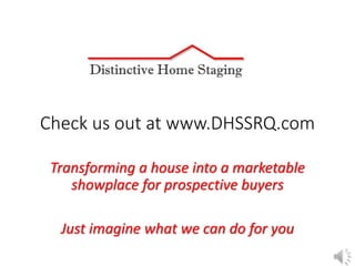 Check us out at www.DHSSRQ.com
Transforming a house into a marketable
showplace for prospective buyers
Just imagine what we can do for you
 