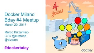 Docker Milano
Bday #4 Meetup
March 20, 2017
Marco Bizzantino
CTO @kiratech
@bizzam
#dockerbday
 