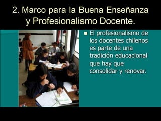 2. Marco para la Buena Enseñanza
y Profesionalismo Docente.
 