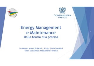 Energy Management
e Maintenance
Studente: Marco Bufalari – Tutor: Catia Tarquini
Tutor Scolastico: Alessandro Fortuna
Dalla teoria alla pratica
1
 