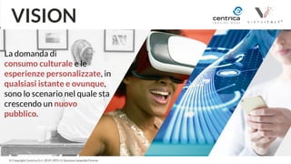 2
© Copyright Centrica S.r.l. 2019 | BT0 11 Stazione Leopolda Firenze
VISION
La domanda di
consumo culturale e le
esperien...