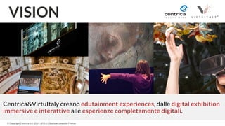 4
© Copyright Centrica S.r.l. 2019 | BT0 11 Stazione Leopolda Firenze
VISION
Centrica&VirtuItaly creano edutainment experi...