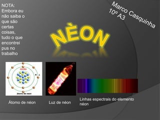 Átomo de néon Luz de néon
Linhas espectrais do elemento
néon
NOTA:
Embora eu
não saiba o
que são
certas
coisas,
tudo o que
encontrei
pus no
trabalho
 