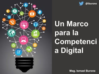 Un Marco
para la
Competenci
a Digital
@iburone
Mag. Ismael Burone
 