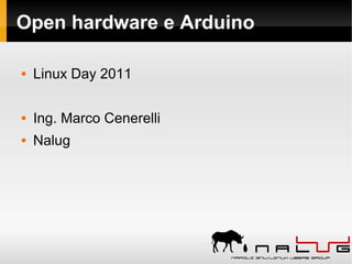 Open hardware e Arduino
 Linux Day 2011
 Ing. Marco Cenerelli
 Nalug
 