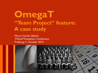 OmegaT
“Team Project” feature:
A case study
Marco Cevoli, Qabiria
TriKonfTranslation Conference
Freiburg,11 October 2015
 