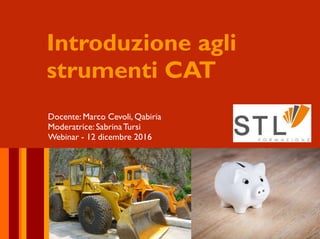 Introduzione agli
strumenti CAT
Docente: Marco Cevoli, Qabiria
Moderatrice: SabrinaTursi
Webinar - 12 dicembre 2016
 