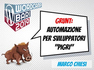 Marco Chiesi
Grunt:
Automazione
per sviluppatori
"Pigri"
 