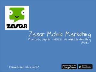 Zasqr Mobile Marketing
            “Promover, captar, fidelizar de manera directa y
                                                    eficaz ”




Farmacias, abril 2013
 