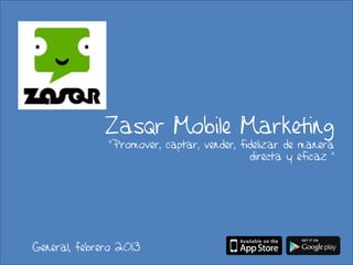 Zasqr Mobile Marketing
              “Promover, captar, vender, fidelizar de manera
                                           directa y eficaz ”




General, febrero 2013
 