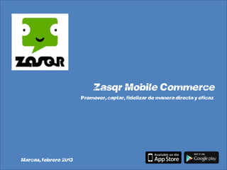 Zasqr Mobile Commerce
                       “Promover, captar, fidelizar de manera directa y eficaz ”




Marcas, febrero 2013
 