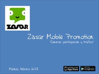 Zasqr Mobile Promotion
                       “Generar participación y tráfico”




Medios, febrero 2013
 