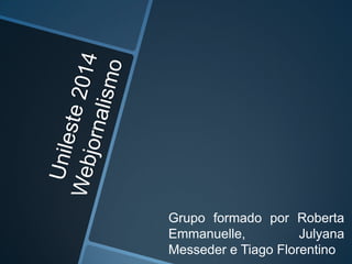 Grupo formado por Roberta
Emmanuelle, Julyana
Messeder e Tiago Florentino
 