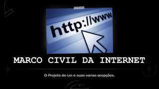 MARCO CIVIL DA INTERNET
O Projeto de Lei e suas varias acepções.
1
 