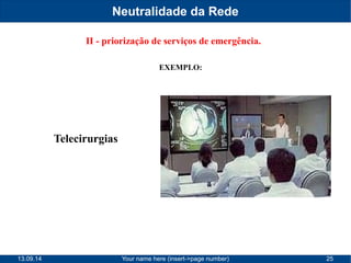 Neutralidade da Rede 
II - priorização de serviços de emergência. 
EXEMPLO: 
Telecirurgias 
13.09.14 Your name here (insert->page number) 25 
 