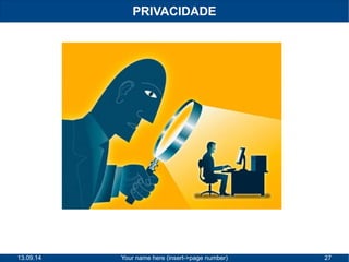 PRIVACIDADE 
13.09.14 Your name here (insert->page number) 27 
 