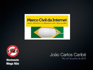 João Carlos Caribé
                  Rio, 04 de junho de 2012
Movimento
Mega Não
 