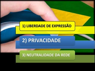 1) LIBERDADE DE EXPRESSÃO 
2) PRIVACIDADE 
3) NEUTRALIDADE DA REDE 
 