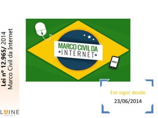 Leinº12.965/2014
MarcoCivildaInternet
Em vigor desde
23/06/2014
 