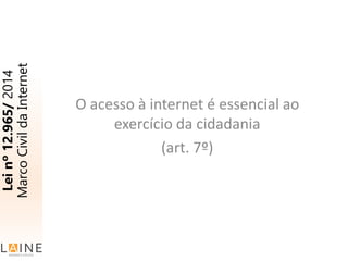 O acesso à internet é essencial ao
exercício da cidadania
(art. 7º)
Leinº12.965/2014
MarcoCivildaInternet
 