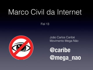 Marco Civil da Internet
          Fisl 13



                    João Carlos Caribé
                    Movimento Mega Não


                    @caribe
                    @mega_nao
 