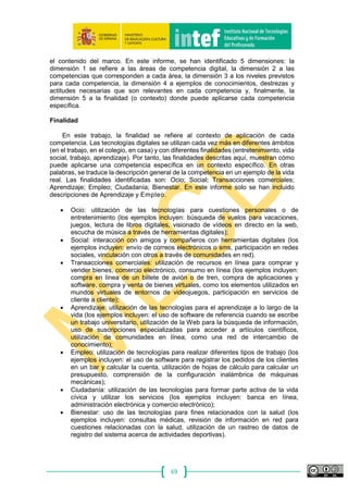 69
Agradecimientos
Agradecemos la participación y colaboración a todos los responsables de las
Comunidades Autónomas y a todos los expertos que han participado en algún momento
en la Ponencia sobre Competencia Digital Docente que corordina el INTEF.
Además agradecemos también la colaboración y buena disponibilidad de los
responsables en materia de Competencia Digital de JRC-Sevilla.
 