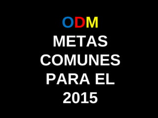 O D M  METAS COMUNES PARA EL 2015 
