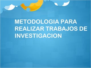 METODOLOGIA PARA REALIZAR TRABAJOS DE INVESTIGACION 