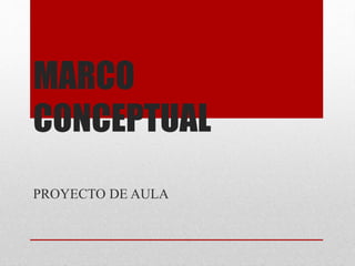 MARCO
CONCEPTUAL
PROYECTO DE AULA
 