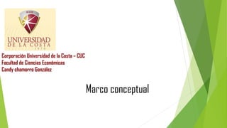 Corporación Universidad de la Costa – CUC
Facultad de Ciencias Económicas
Candy chamorro González
Marco conceptual
 