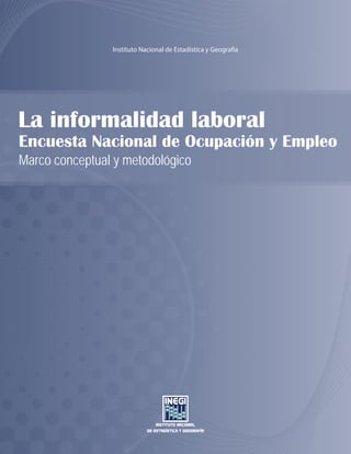 La informalidad laboral
Marco conceptual y metodológico
Encuesta Nacional de Ocupación y Empleo
Instituto Nacional de Estadística y Geografía
 