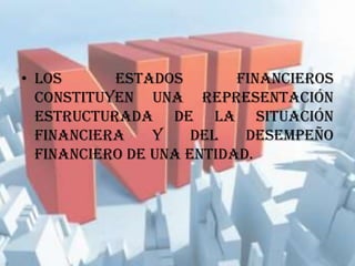 • Los estados financieros
constituyen una representación
estructurada de la situación
financiera y del desempeño
financiero de una entidad.
 