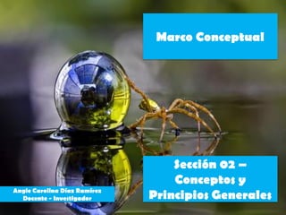Marco Conceptual




                                  Sección 02 –
                                  Conceptos y
Angie Carolina Díaz Ramírez
  Docente - Investigador      Principios Generales
 