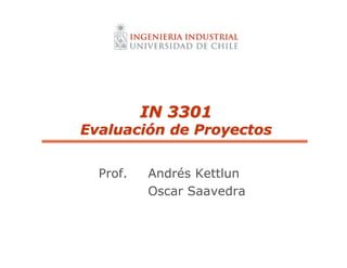 IN 3301
IN 3301
Evaluaci
Evaluació
ón de Proyectos
n de Proyectos
Prof. Andrés Kettlun
Oscar Saavedra
 