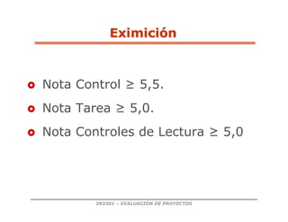 IN3301 – EVALUACIÓN DE PROYECTOS
 Nota Control ≥ 5,5.
 Nota Tarea ≥ 5,0.
 Nota Controles de Lectura ≥ 5,0
Eximici
Eximició
ón
n
 