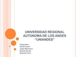 UNIVERSIDAD REGIONAL
AUTONOMA DE LOS ANDES
“UNIANDES”
Integrantes:
Daniel Castro
Jeydy Maquizaca
Brenda Garcés
Gabriela Freire
 