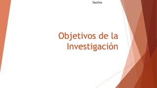 Objetivos de la
Investigación
Saulina
 